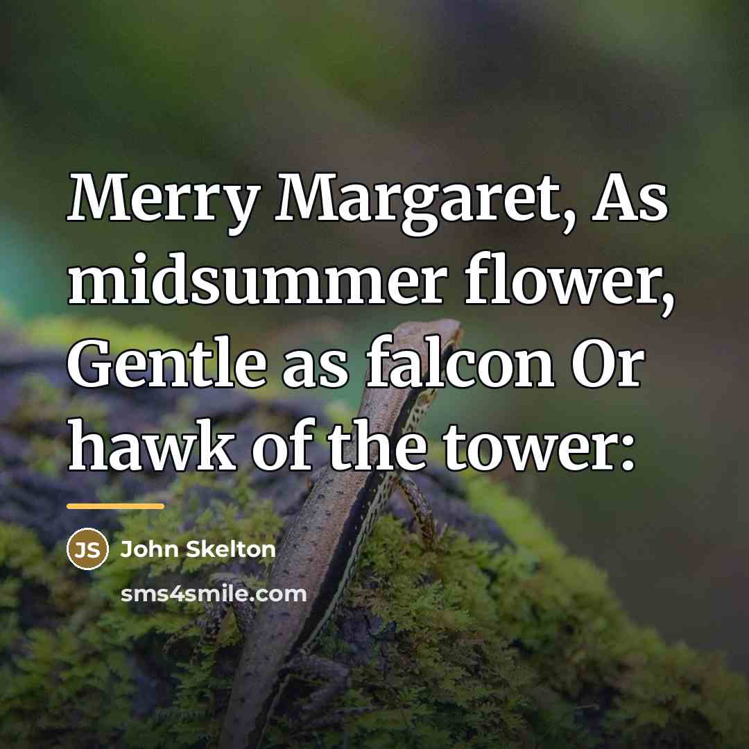 “Merry Margaret, As midsummer flower, Gentle as falcon Or hawk…” quote by John Skelton