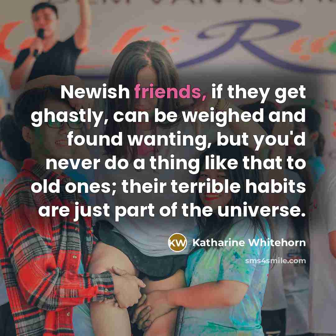 “Newish friends, if they get ghastly, can be weighed and…” quote by Katharine Whitehorn