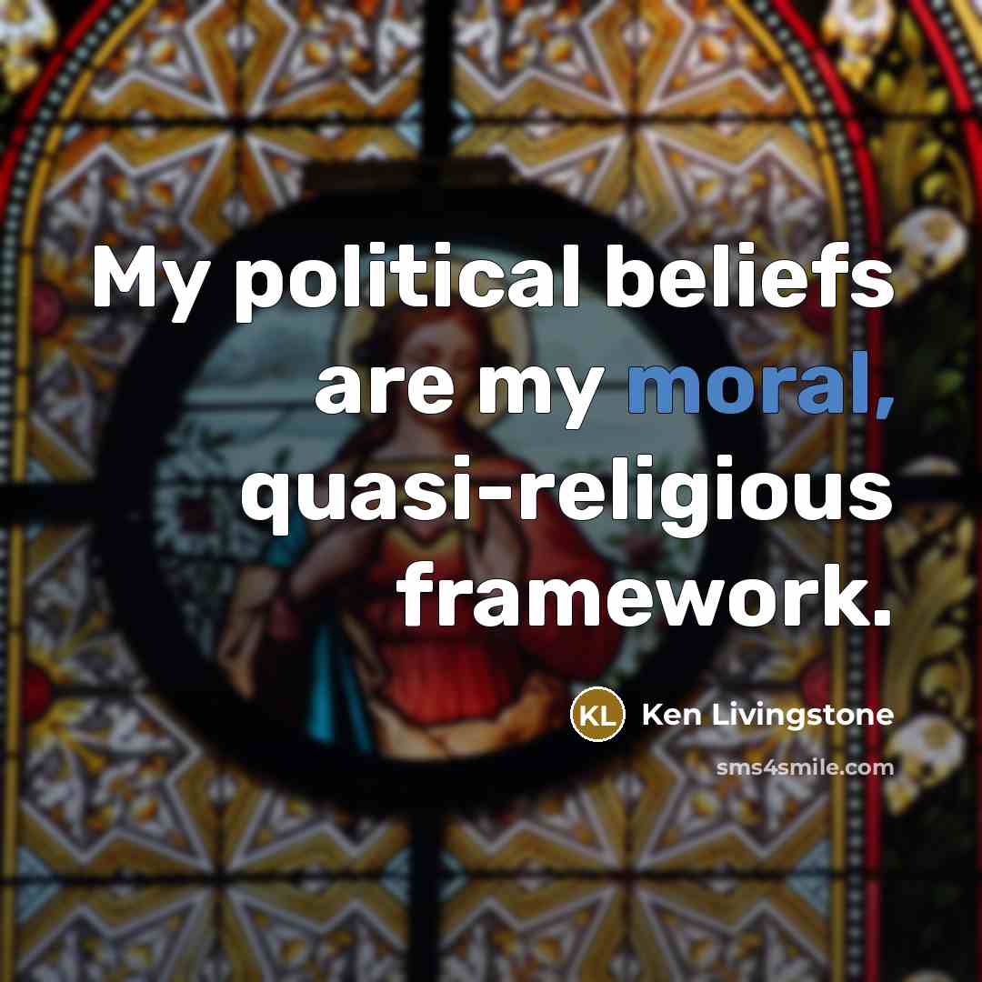 “My political beliefs are my moral, quasi-religious framework.…” quote by Ken Livingstone