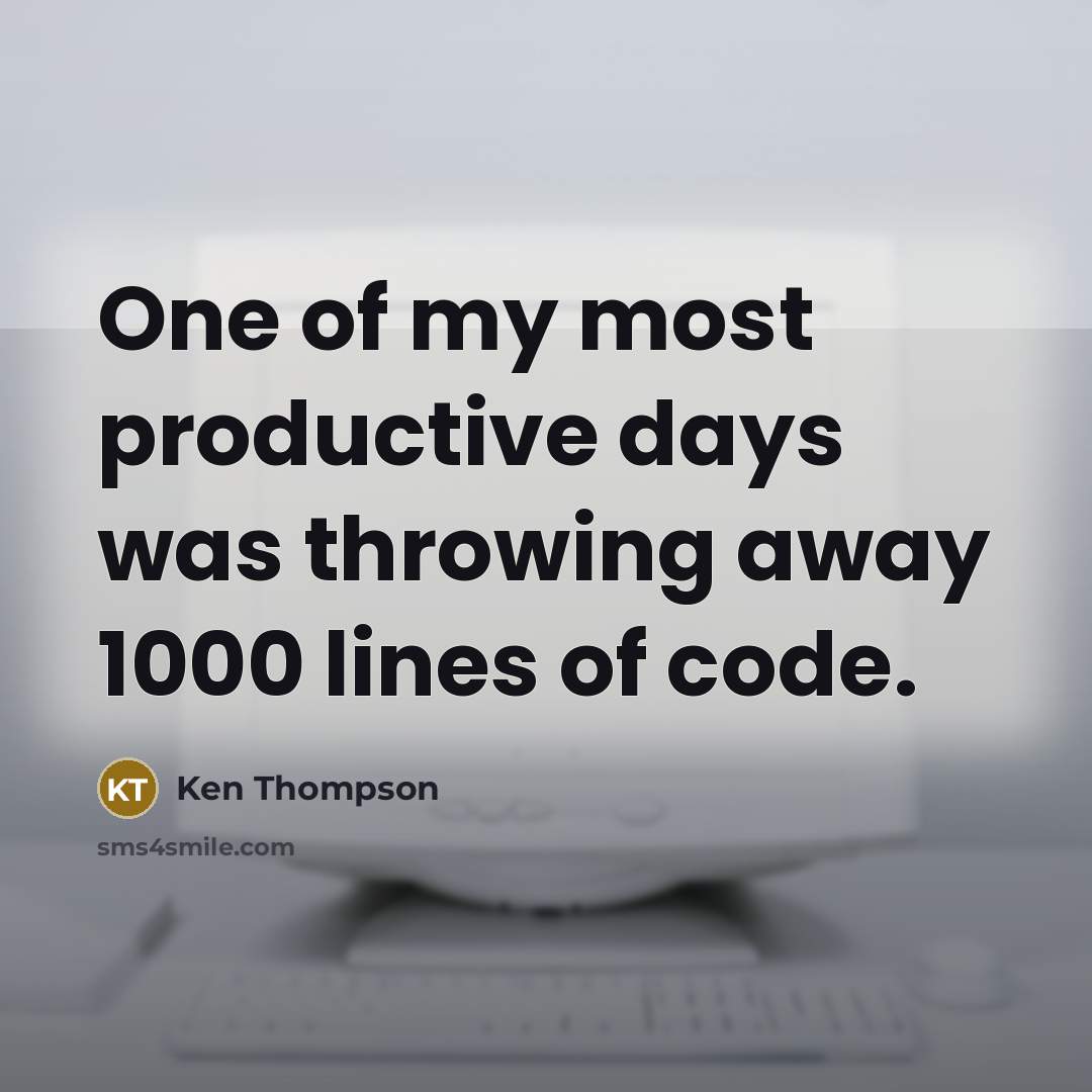 “One of my most productive days was throwing away 1000…” quote by Ken Thompson