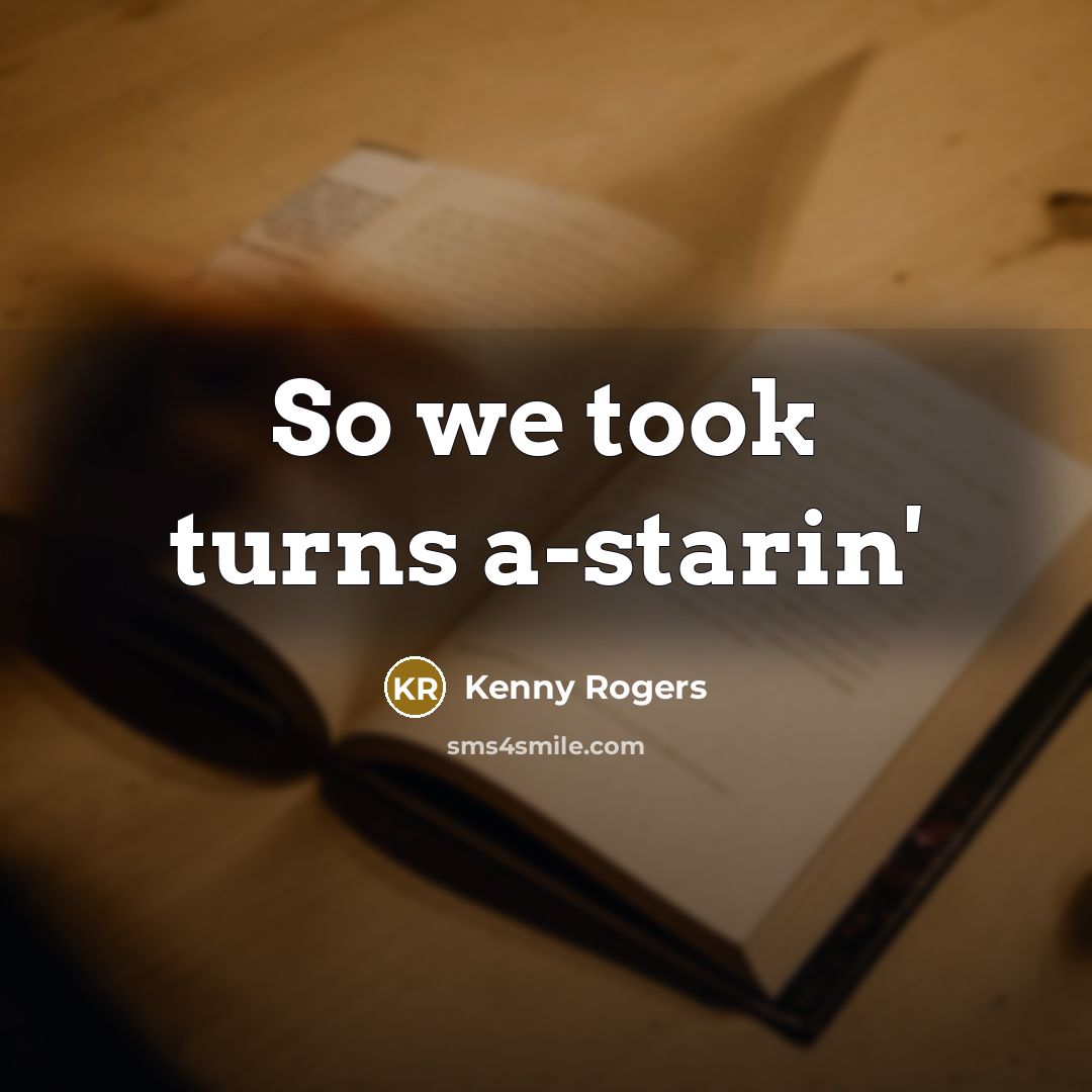 “So we took turns a-starin'…” quote by Kenny Rogers