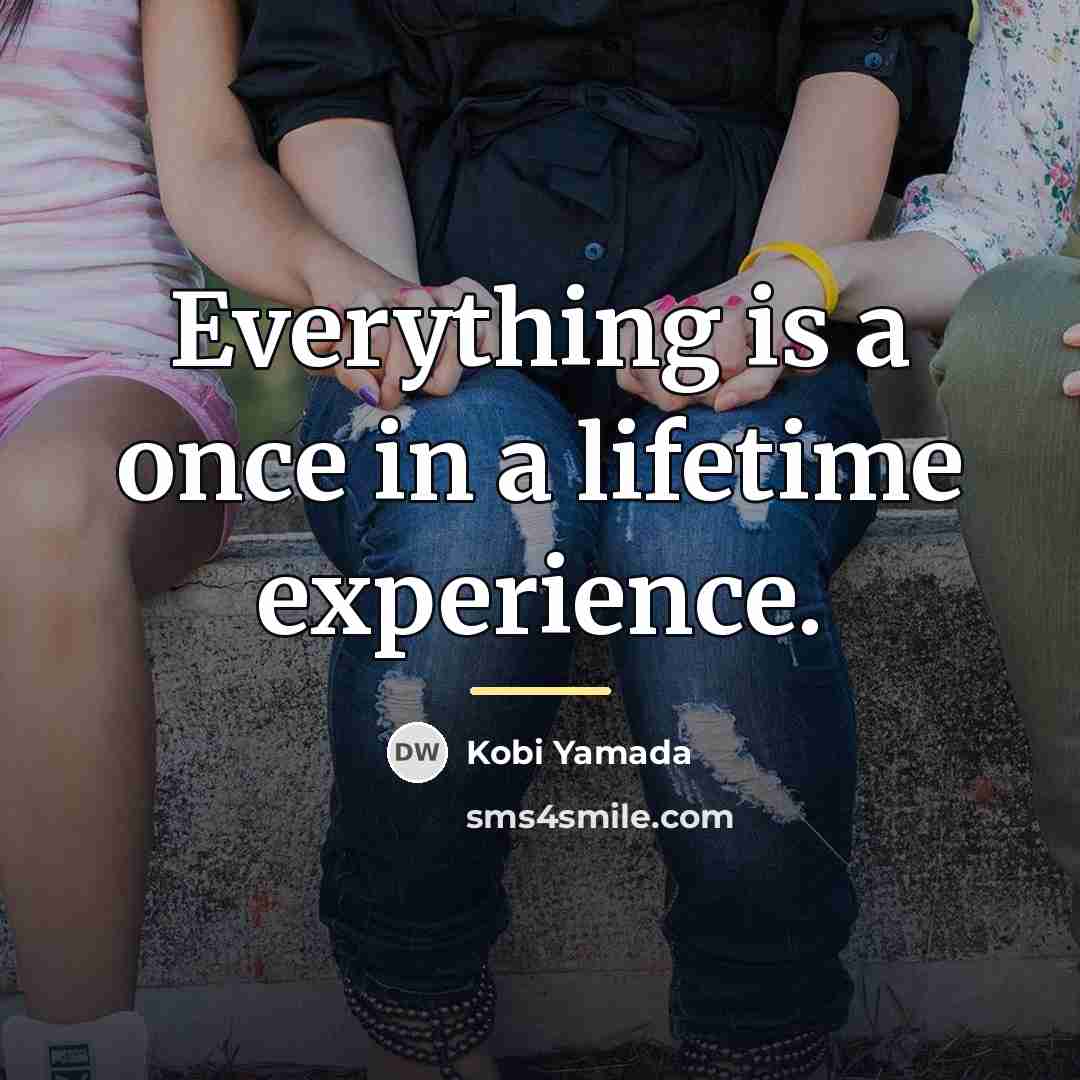 “Everything is a once in a lifetime experience.…” quote by Kobi Yamada
