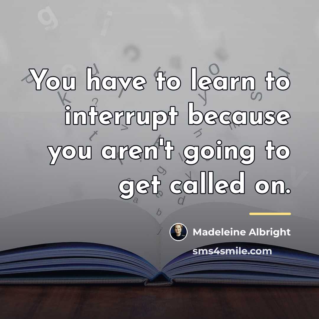 “You have to learn to interrupt because you aren't going…” quote by Madeleine Albright