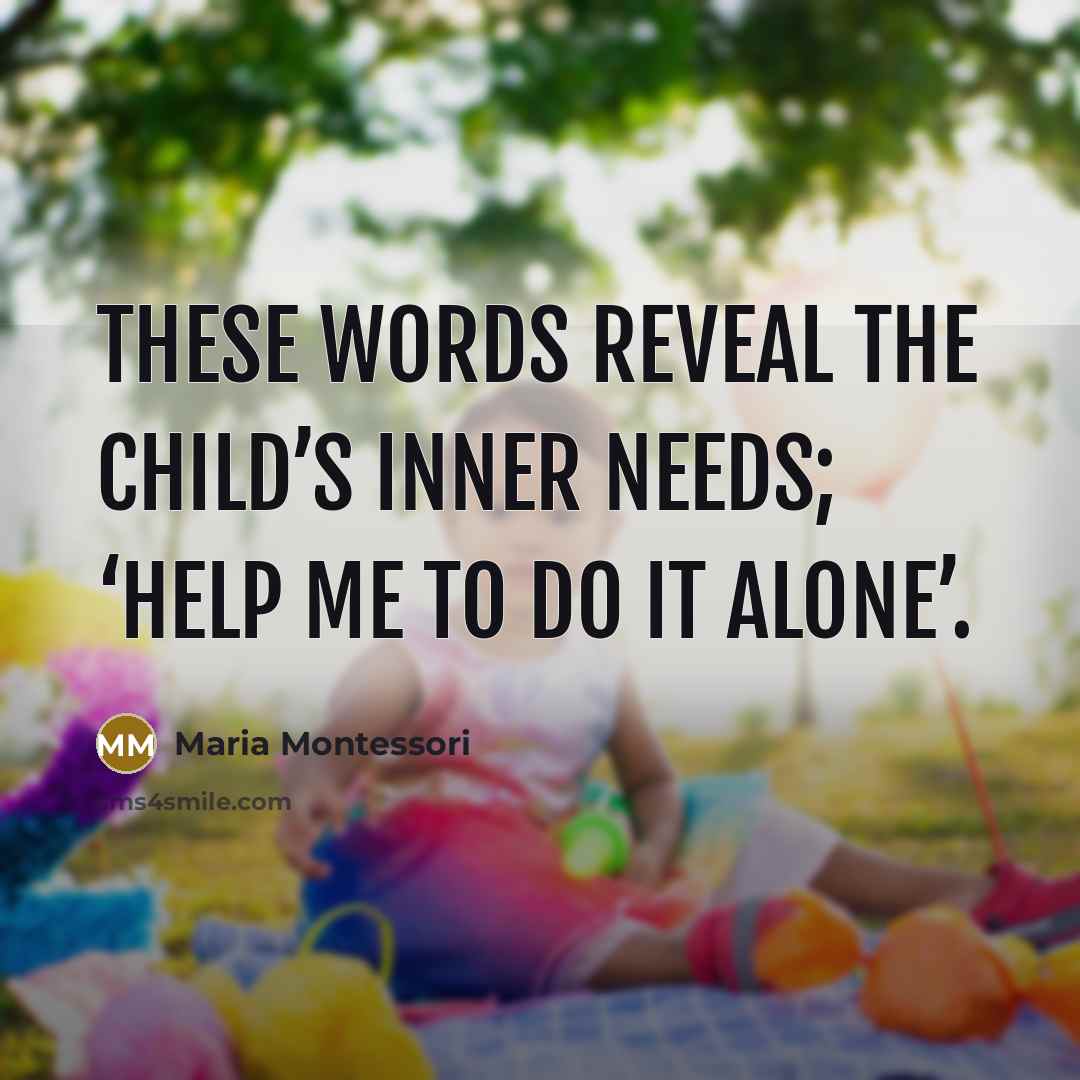 “These words reveal the child’s inner needs; ‘Help me to…” quote by Maria Montessori