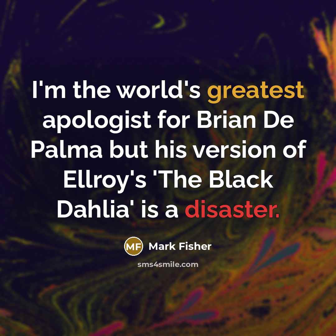 “I'm the world's greatest apologist for Brian De Palma but his version of Ellroy's 'The Black Dahlia' is a disaster.” quote by Mark Fisher