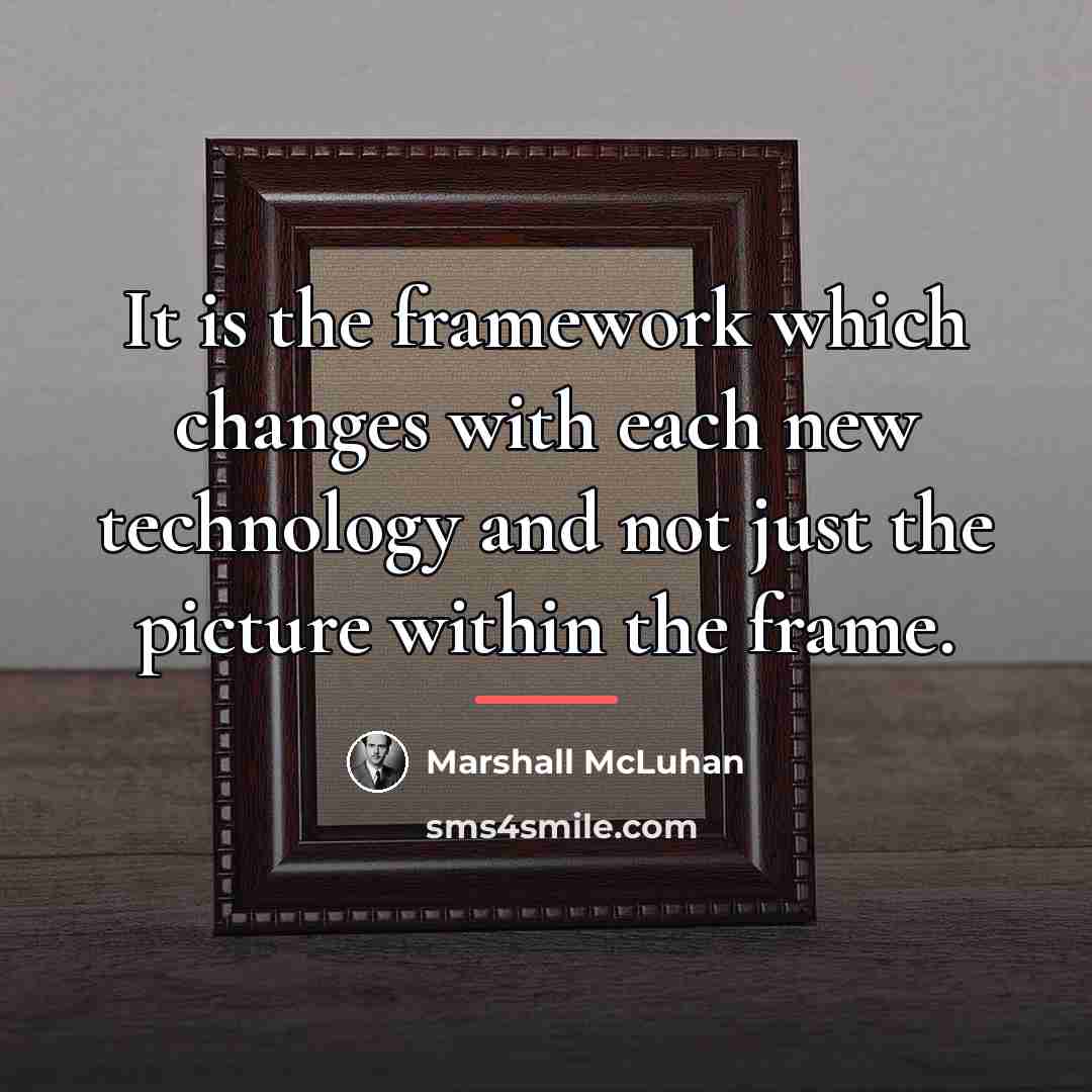 “It is the framework which changes with each new technology…” quote by Marshall McLuhan