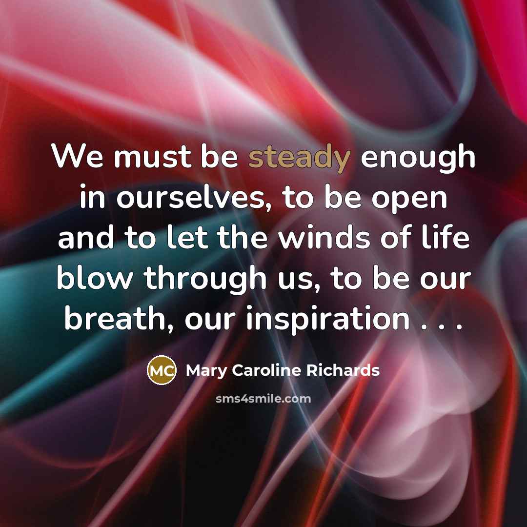 “We must be steady enough in ourselves, to be open…” quote by Mary Caroline Richards