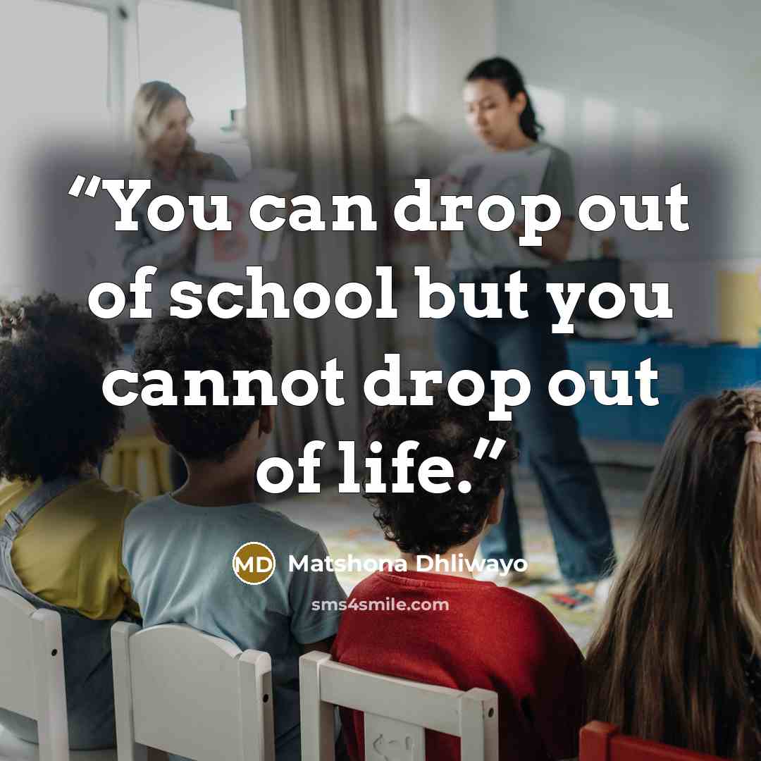 “You can drop out of school but you cannot drop out of life.” quote by Matshona Dhliwayo