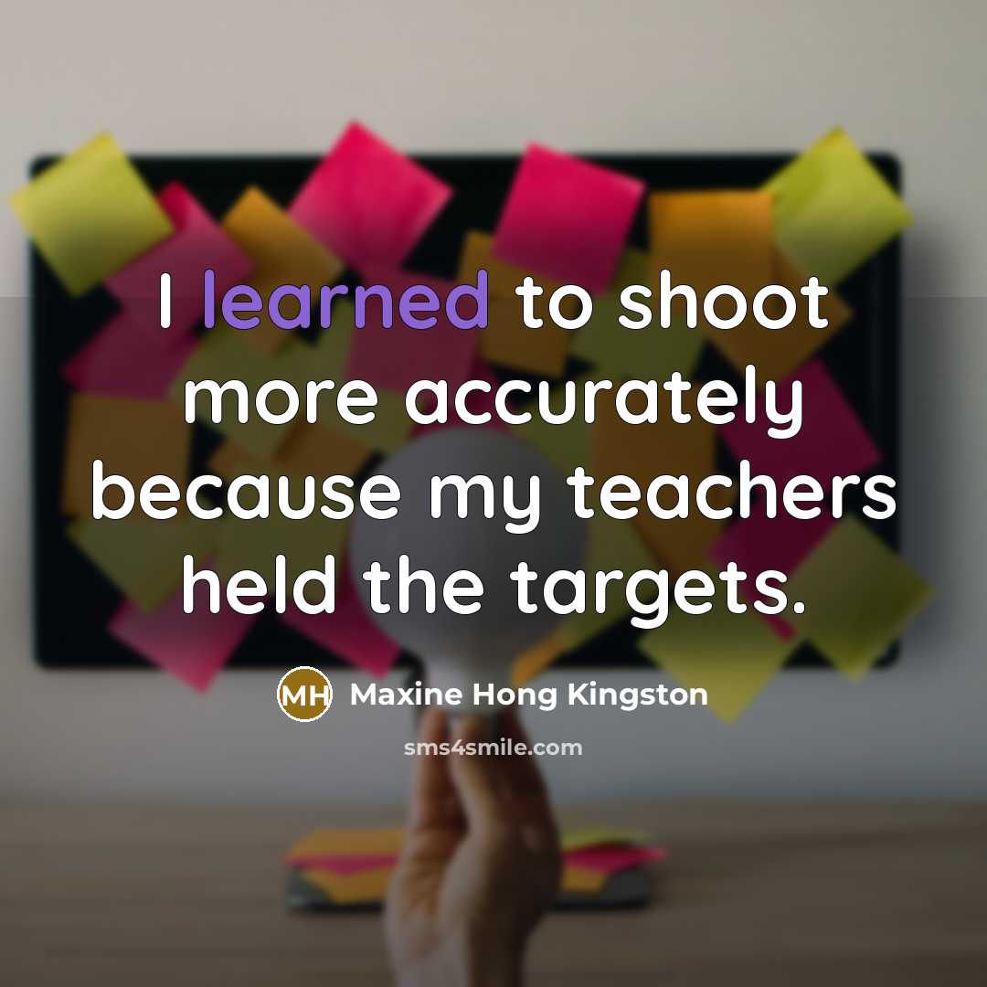 “I learned to shoot more accurately because my teachers held…” quote by Maxine Hong Kingston