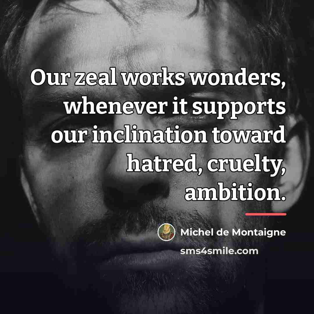 “Our zeal works wonders, whenever it supports our inclination toward…” quote by Michel de Montaigne