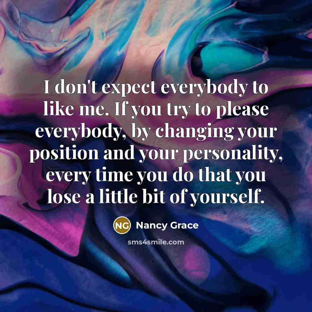 “I don't expect everybody to like me. If you try…” quote by Nancy Grace