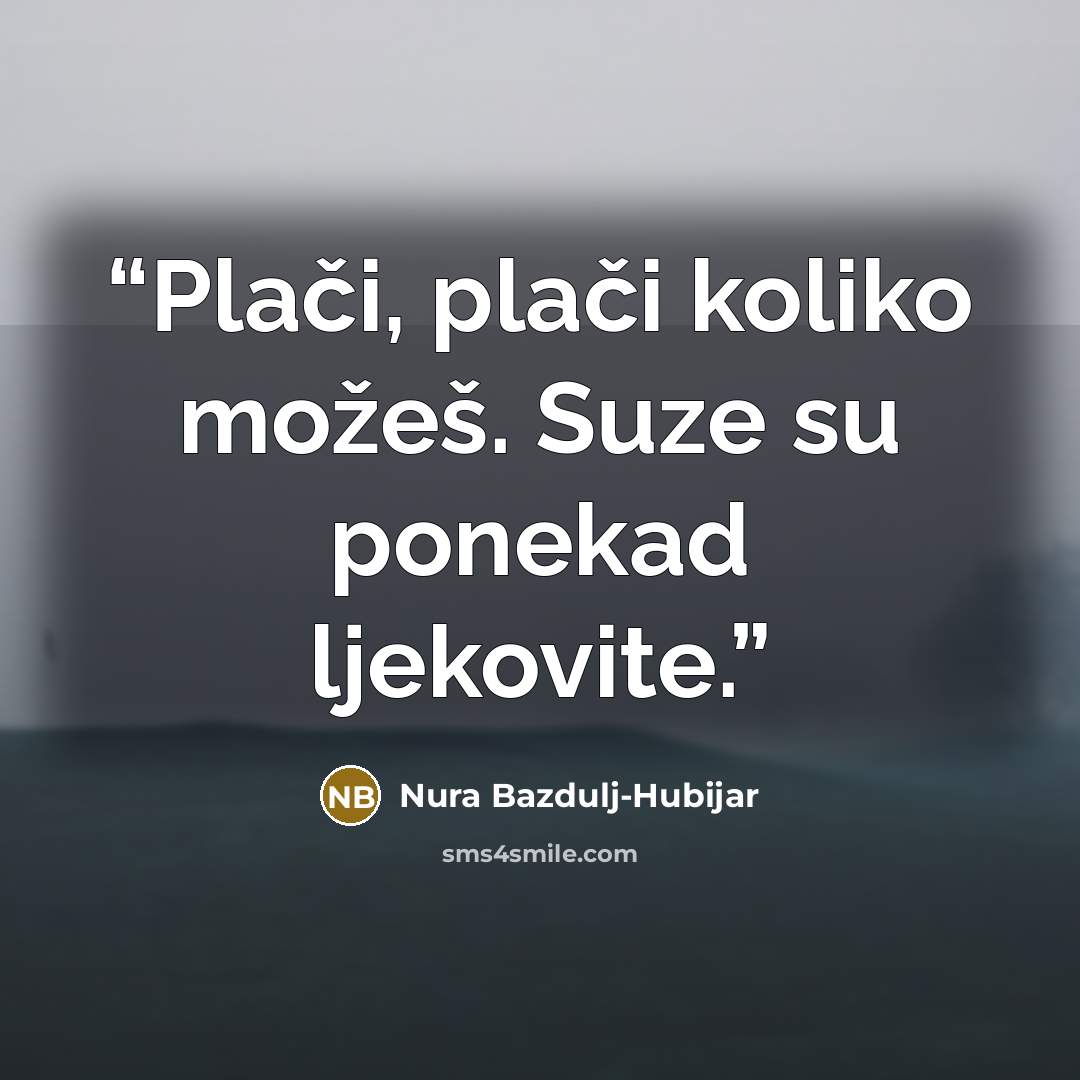 “Plači, plači koliko možeš. Suze su ponekad ljekovite.” quote by Nura Bazdulj-Hubijar