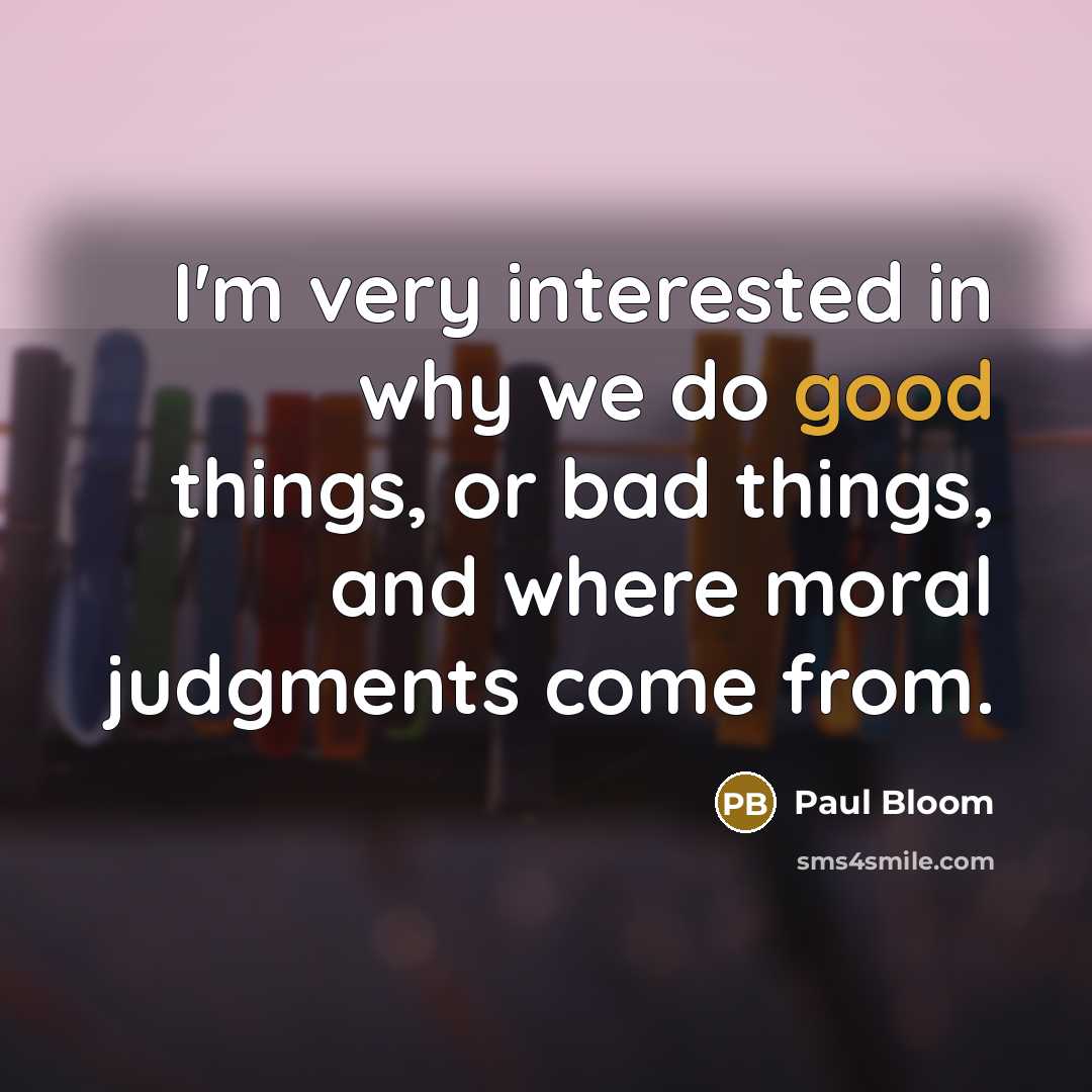 “I'm very interested in why we do good things, or…” quote by Paul Bloom