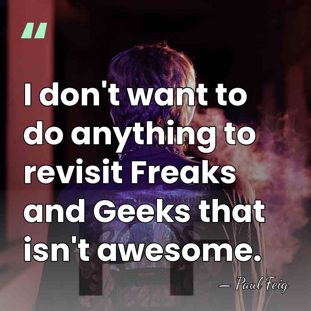 I don't want to do anything to revisit Freaks and Geeks that&hellip; - Paul Feig