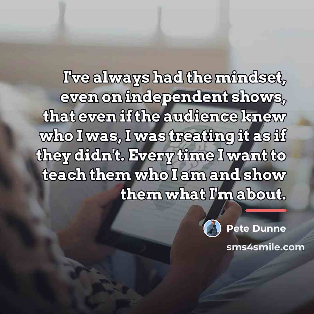 “I've always had the mindset, even on independent shows, that…” quote by Pete Dunne