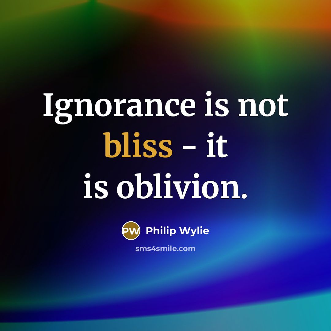 “Ignorance is not bliss - it is oblivion.…” quote by Philip Wylie