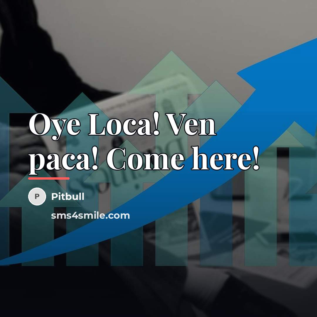 “Oye Loca! Ven paca! Come here!…” quote by Pitbull