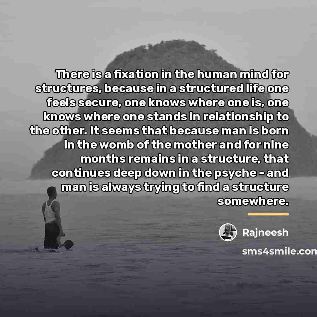 “There is a fixation in the human mind for structures,…” quote by Rajneesh