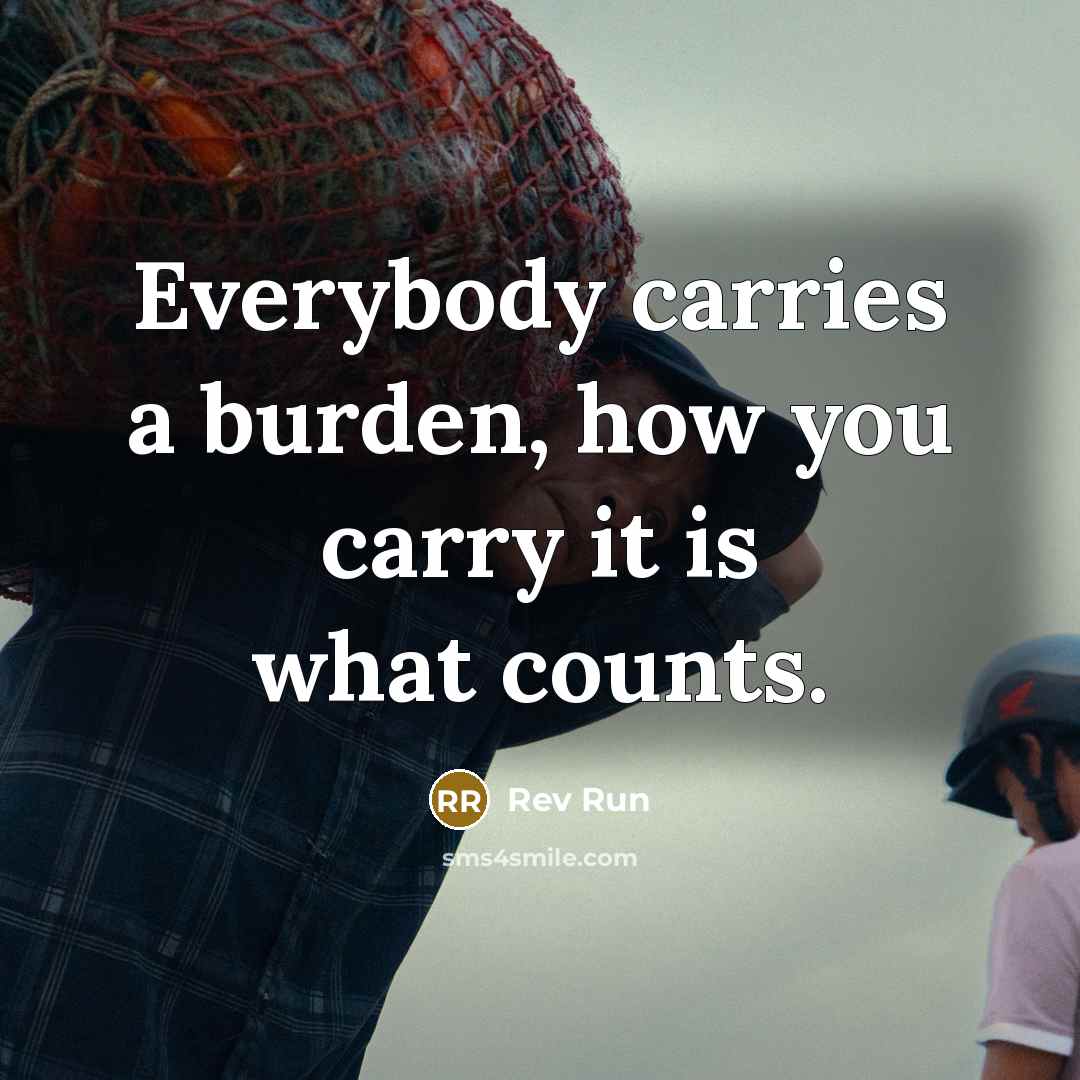 “Everybody carries a burden, how you carry it is what…” quote by Rev Run