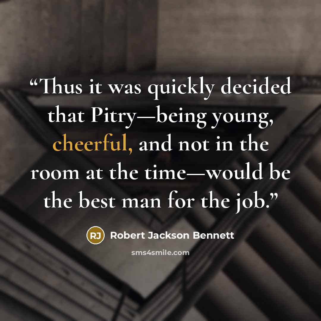 “Thus it was quickly decided that Pitry—being young, cheerful, and not in the room at the time—would be the best man for the job.” quote by Robert Jackson Bennett