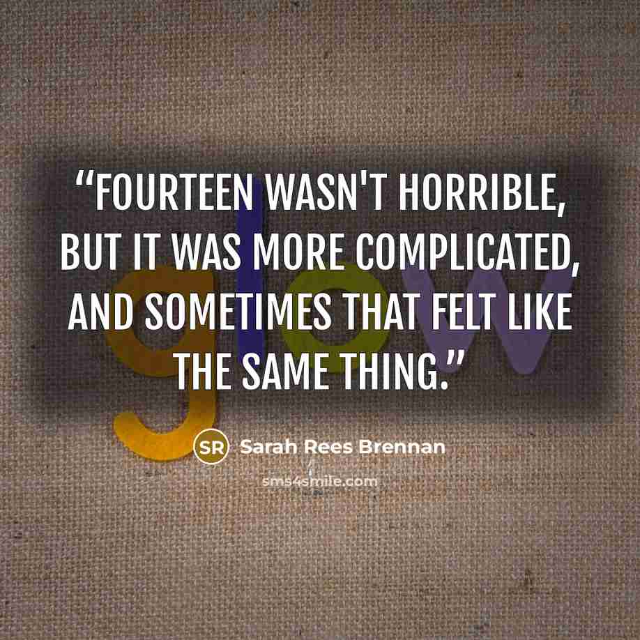 “Fourteen wasn't horrible, but it was more complicated, and sometimes that felt like the same thing.” quote by Sarah Rees Brennan