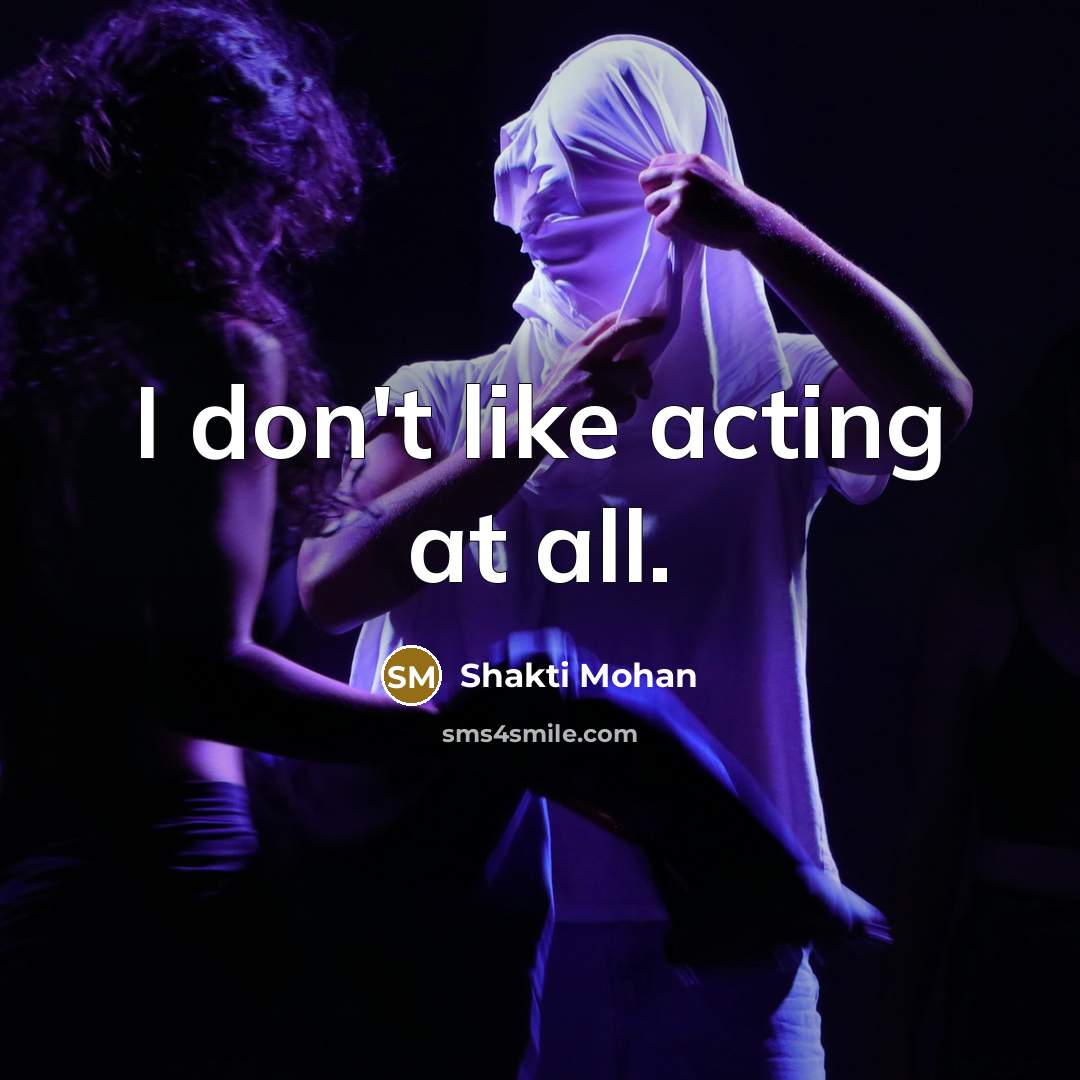 “I don't like acting at all.…” quote by Shakti Mohan