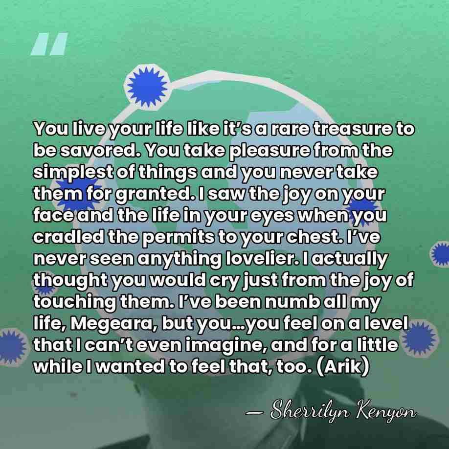 You live your life like it’s a rare treasure to be savored.&hellip; - Sherrilyn Kenyon