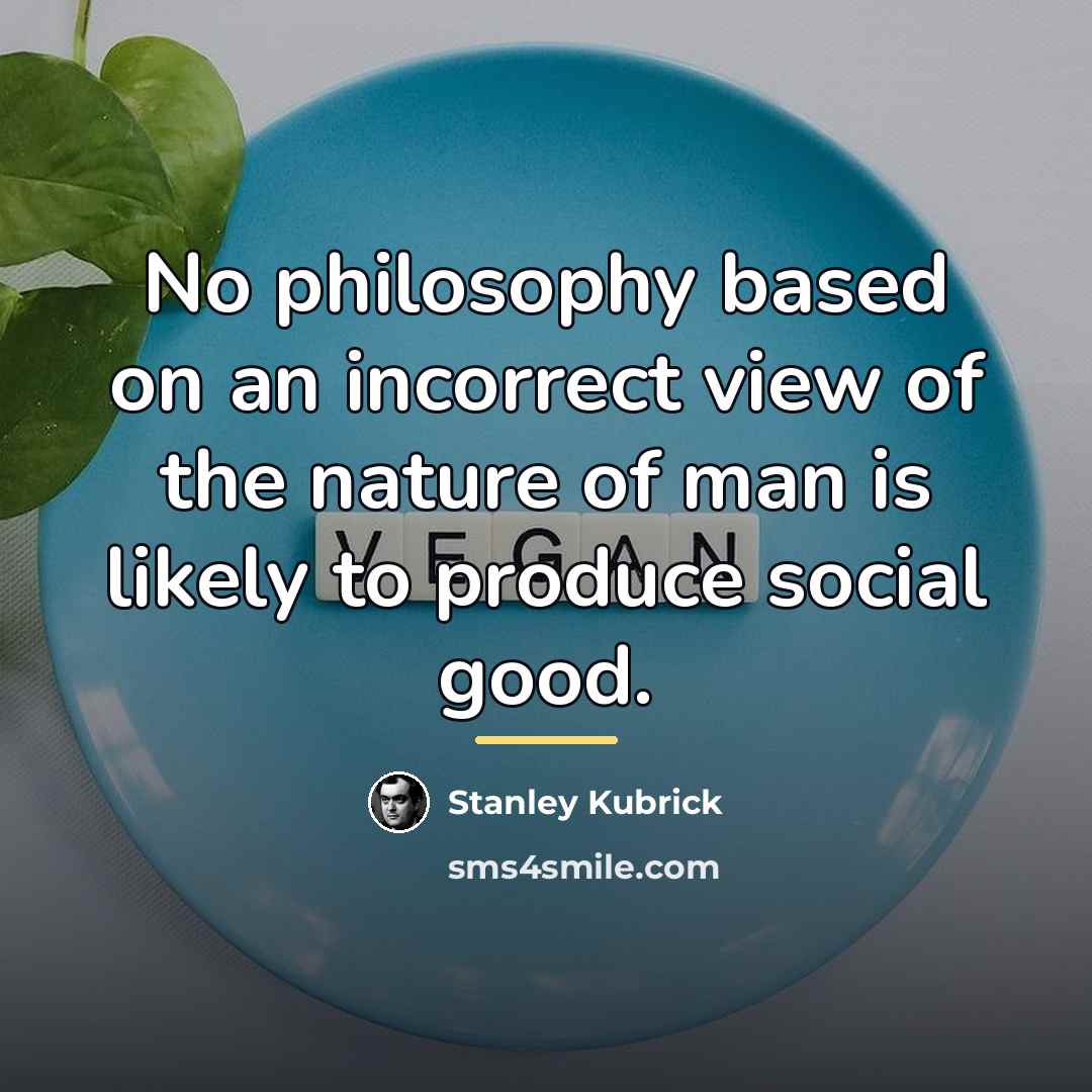 “No philosophy based on an incorrect view of the nature…” quote by Stanley Kubrick