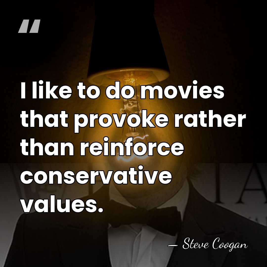 I like to do movies that provoke rather than reinforce conservative values. - Steve Coogan