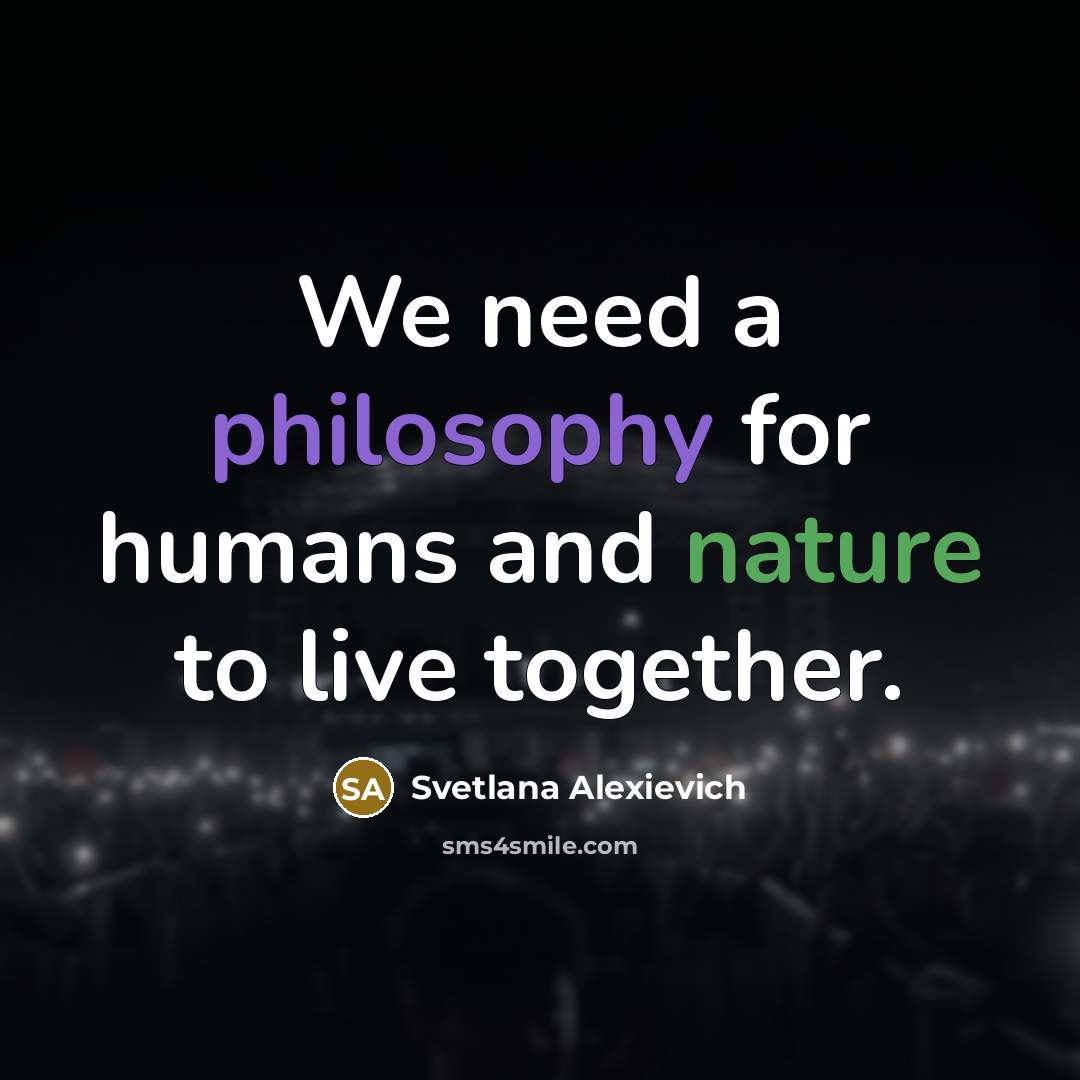 “We need a philosophy for humans and nature to live…” quote by Svetlana Alexievich