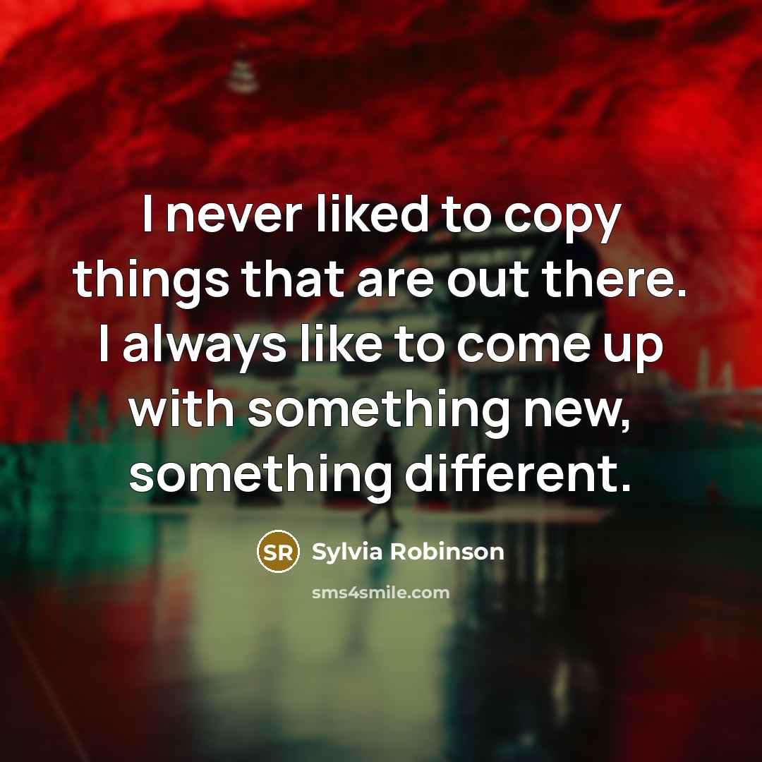 “I never liked to copy things that are out there.…” quote by Sylvia Robinson