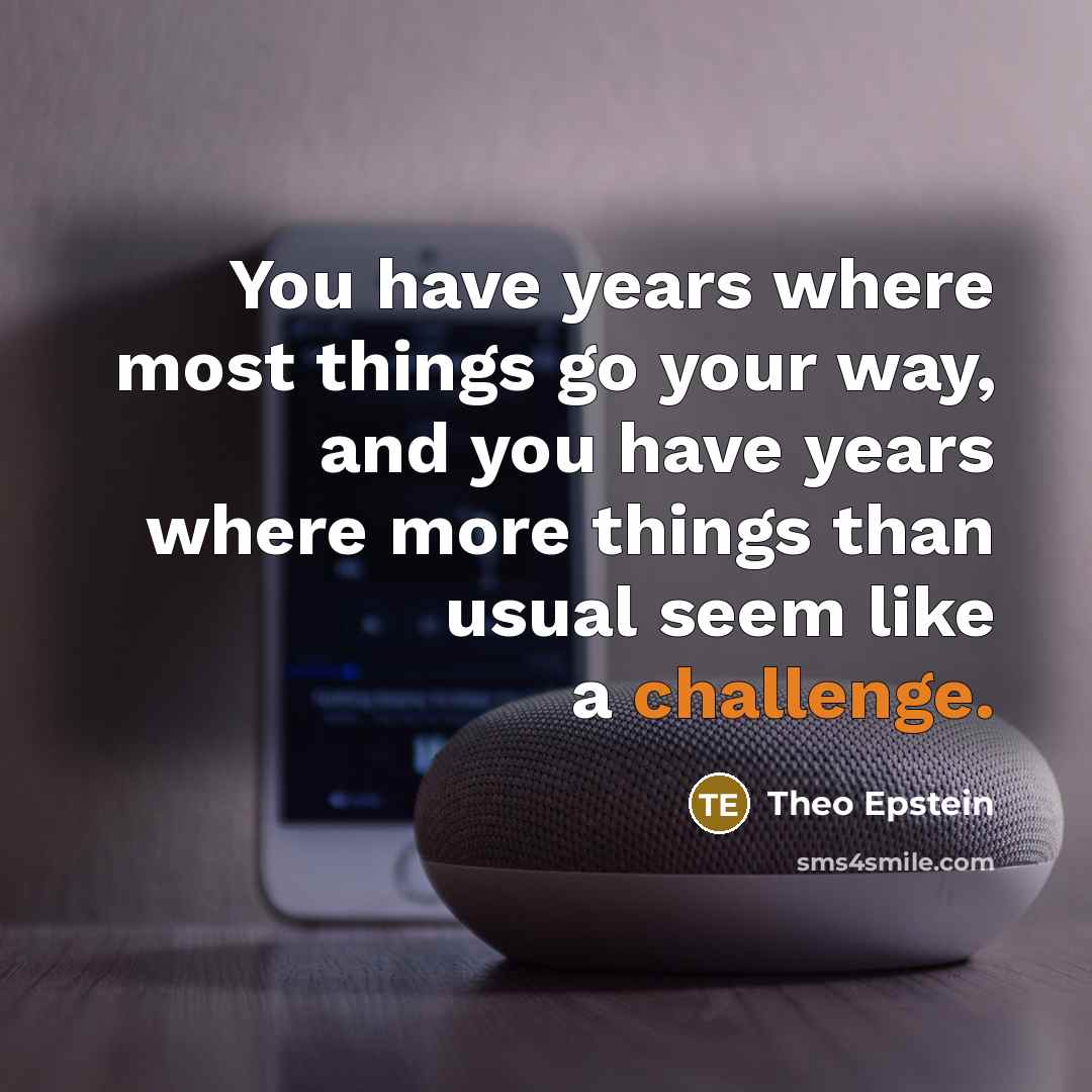 “You have years where most things go your way, and…” quote by Theo Epstein