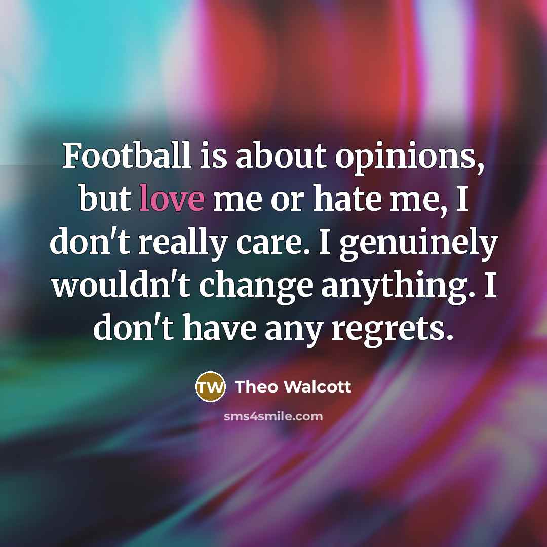 “Football is about opinions, but love me or hate me,…” quote by Theo Walcott