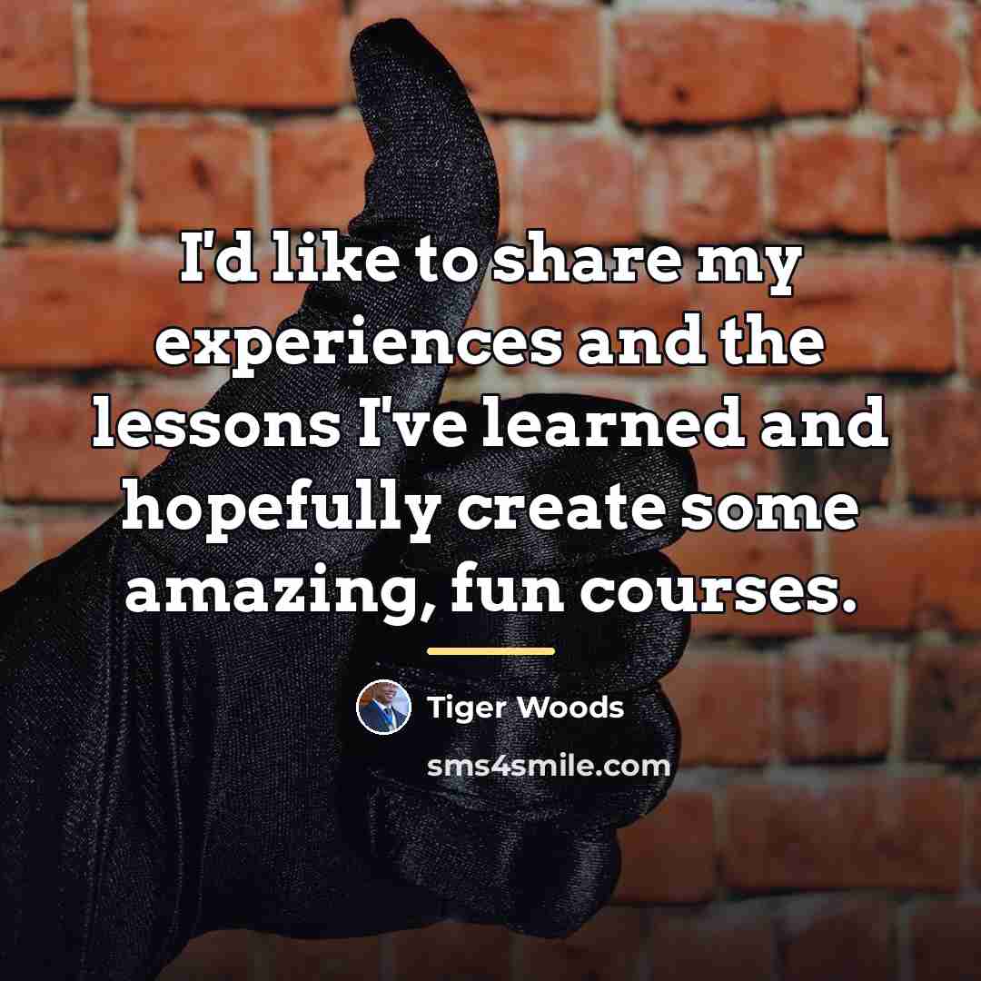 “I'd like to share my experiences and the lessons I've…” quote by Tiger Woods