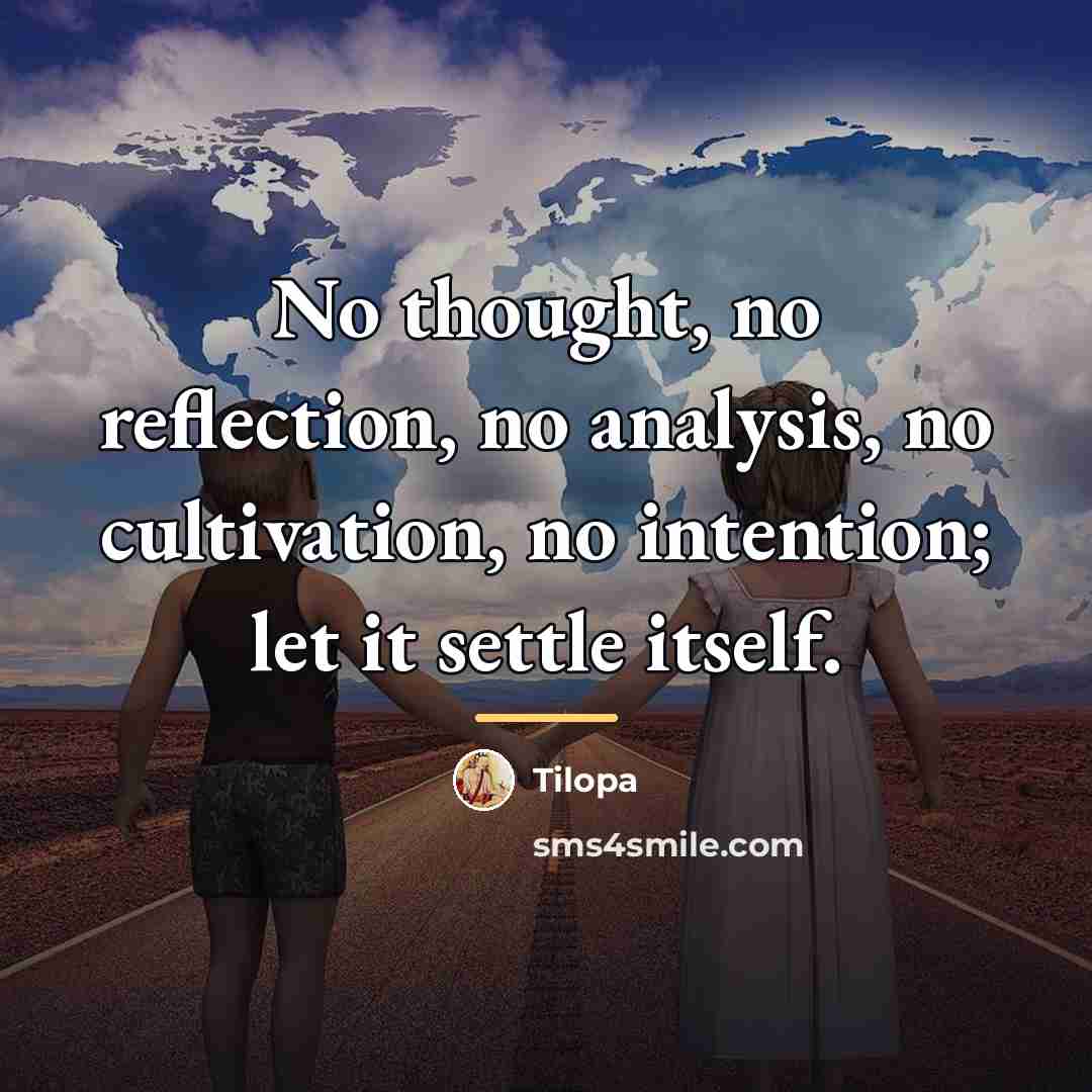 “No thought, no reflection, no analysis, no cultivation, no intention;…” quote by Tilopa