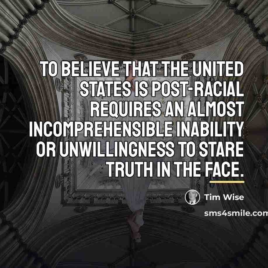 “To believe that the United States is post-racial requires an…” quote by Tim Wise