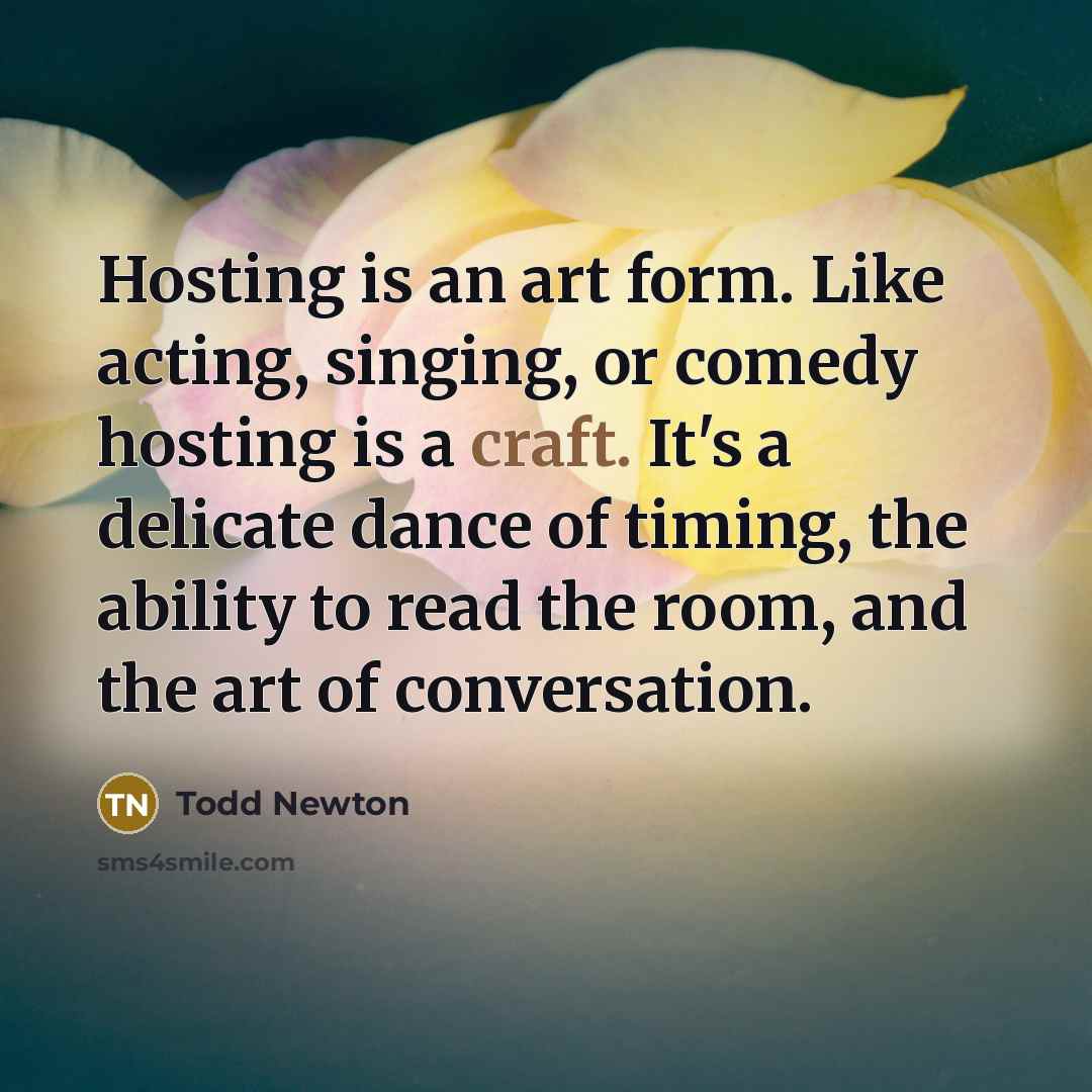 “Hosting is an art form. Like acting, singing, or comedy…” quote by Todd Newton