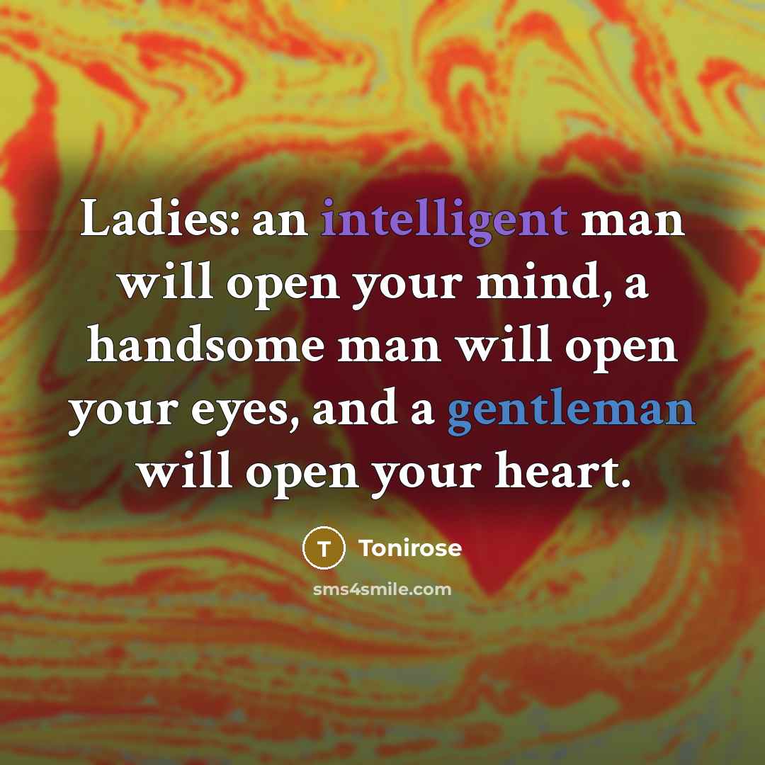 “Ladies: an intelligent man will open your mind, a handsome man will open your eyes, and a gentleman will open your heart.” quote by Tonirose