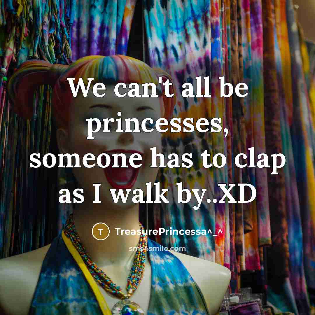 “We can't all be princesses, someone has to clap as I walk by..XD” quote by TreasurePRINCESSA^_^