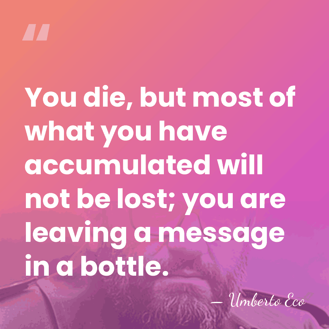 You die, but most of what you have accumulated will not be&hellip; - Umberto Eco