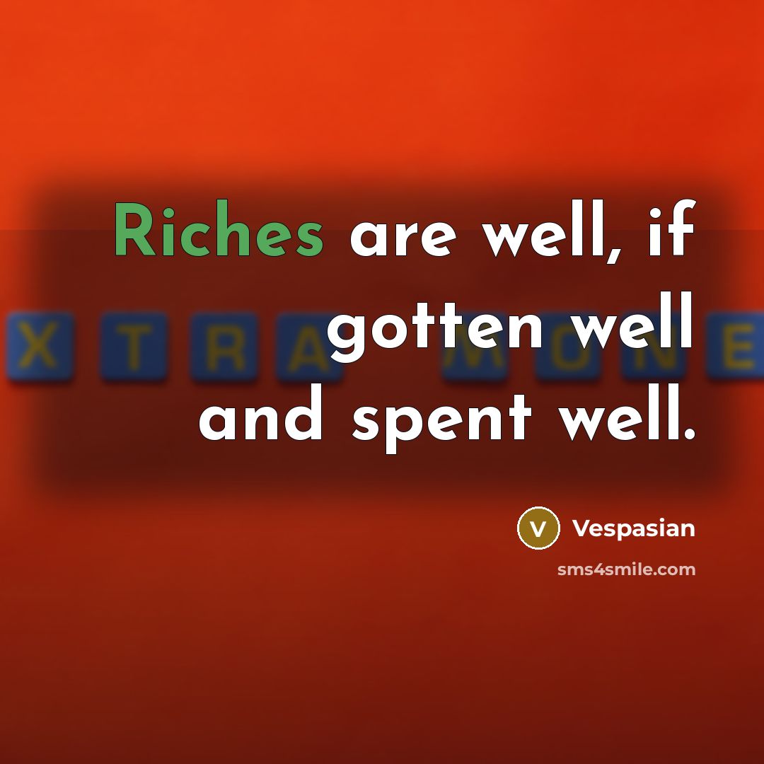 “Riches are well, if gotten well and spent well.” quote by Vespasian