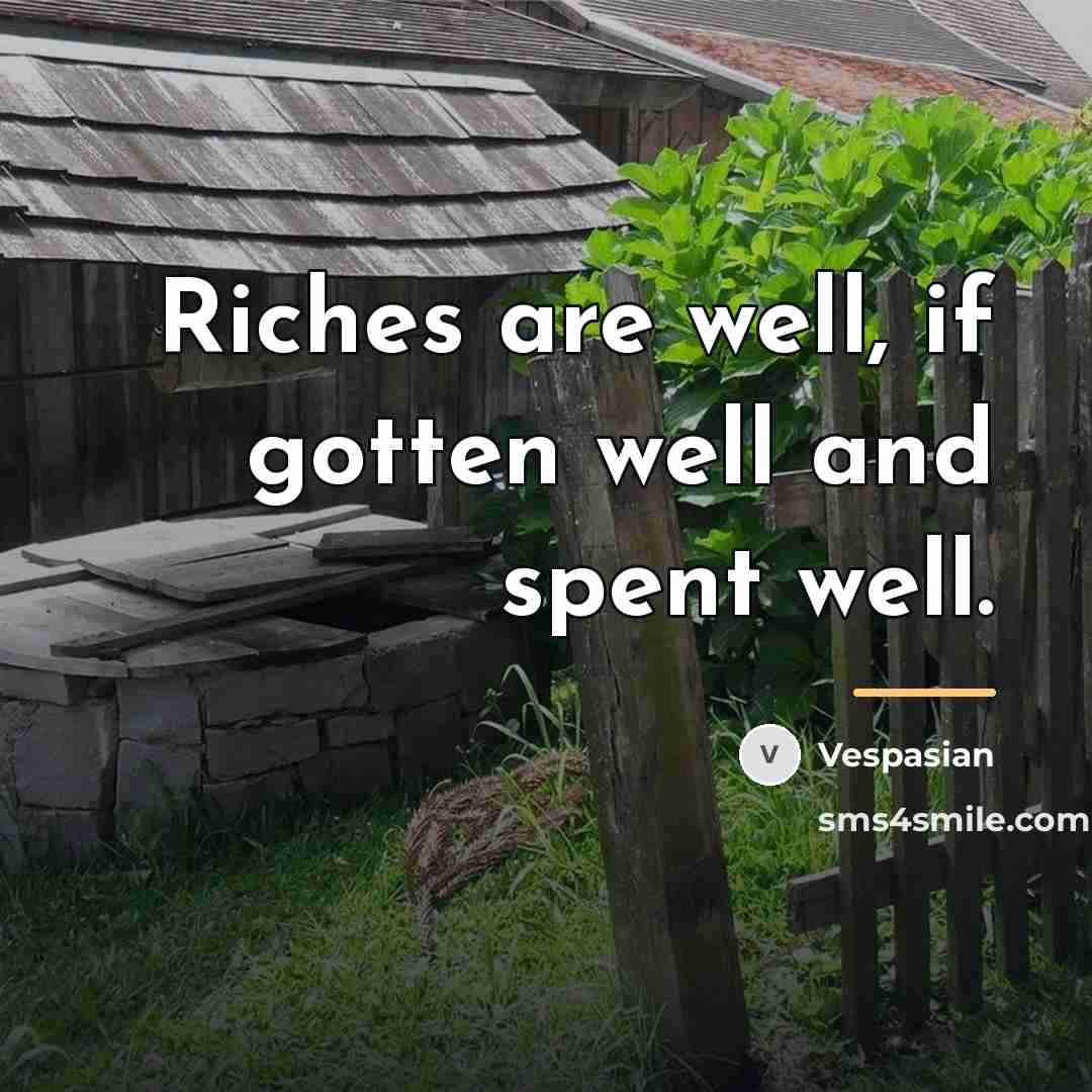 “Riches are well, if gotten well and spent well.…” quote by Vespasian