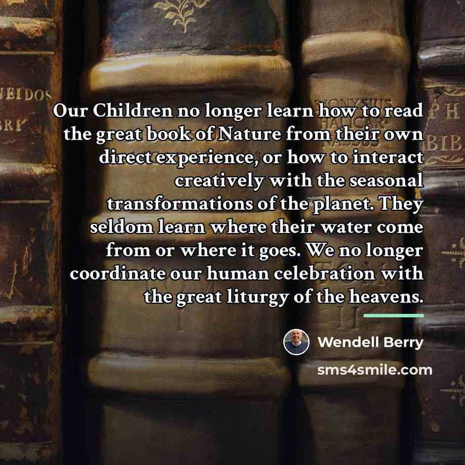 “Our Children no longer learn how to read the great…” quote by Wendell Berry