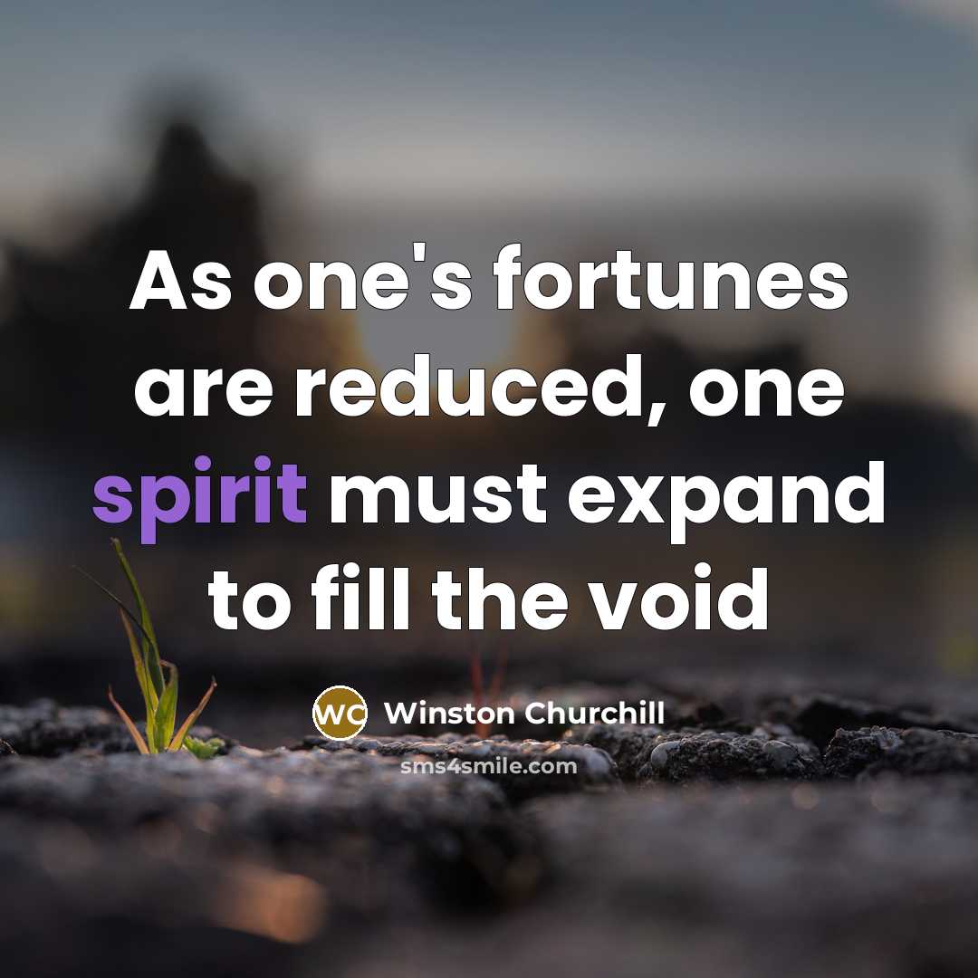 “As one's fortunes are reduced, one spirit must expand to…” quote by Winston Churchill