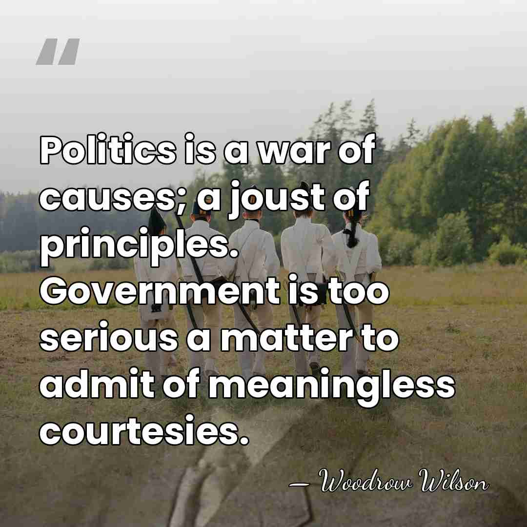 Politics is a war of causes; a joust of principles. Government is&hellip; - Woodrow Wilson