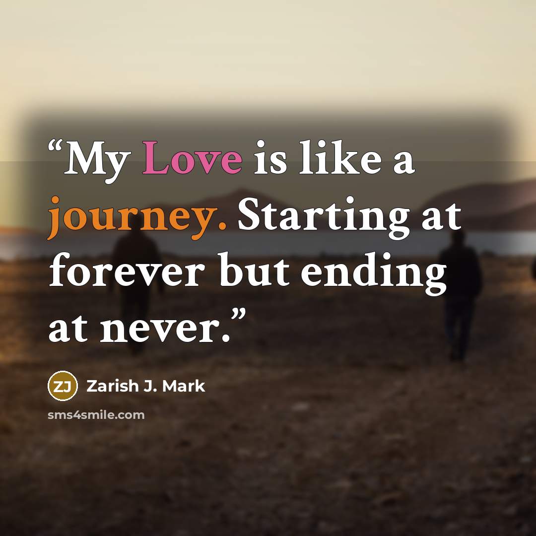 “My Love is like a journey. Starting at forever but ending at never.” quote by Zarish J. Mark