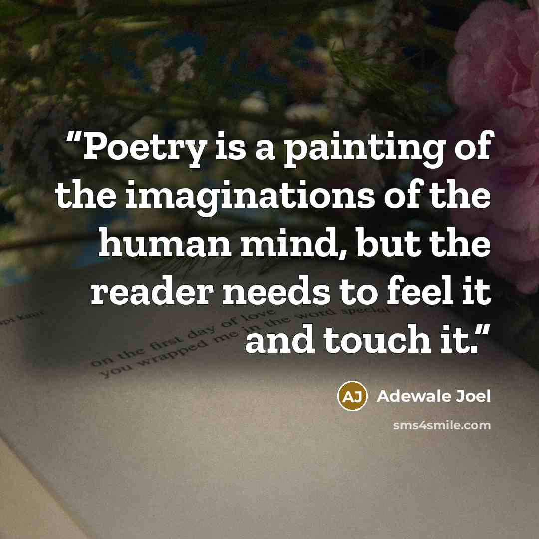 “Poetry is a painting of the imaginations of the human mind, but the reader needs to feel it and touch it.” quote by Adewale Joel