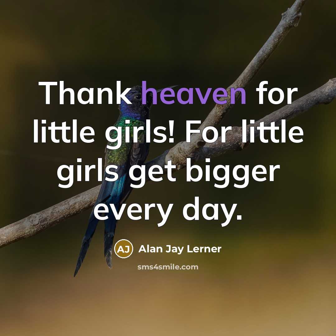 “Thank heaven for little girls! For little girls get bigger…” quote by Alan Jay Lerner