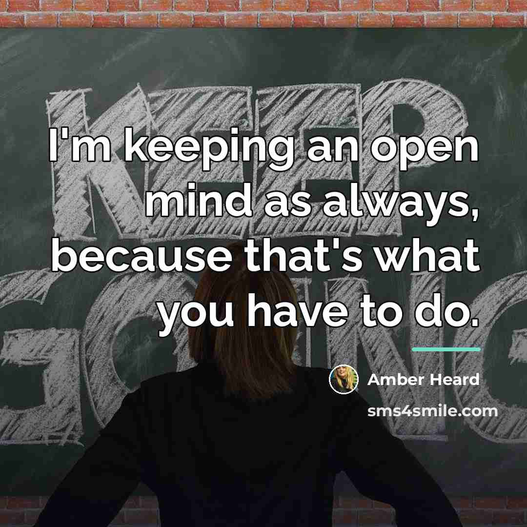 “I'm keeping an open mind as always, because that's what…” quote by Amber Heard