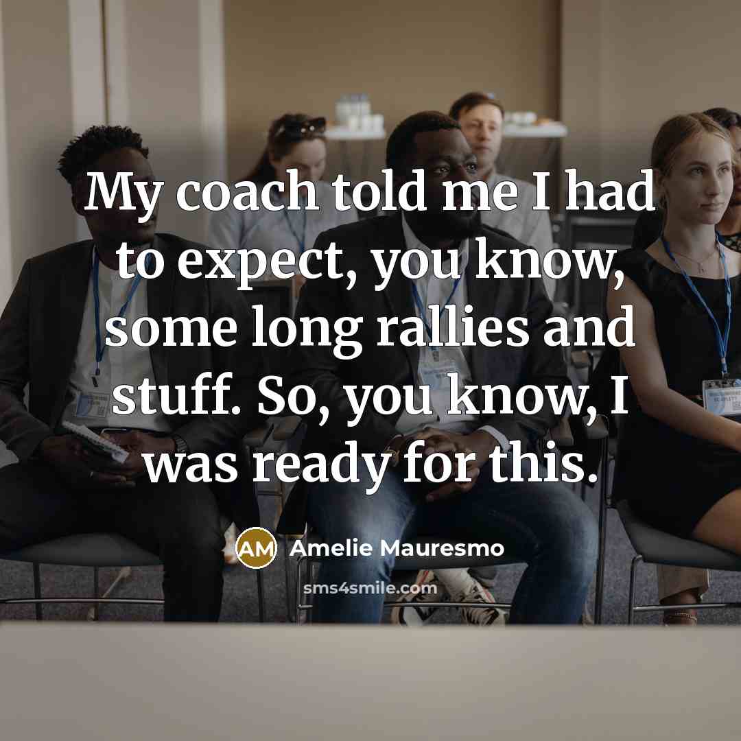 “My coach told me I had to expect, you know,…” quote by Amelie Mauresmo